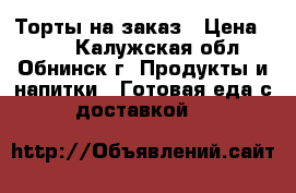 Торты на заказ › Цена ­ 900 - Калужская обл., Обнинск г. Продукты и напитки » Готовая еда с доставкой   